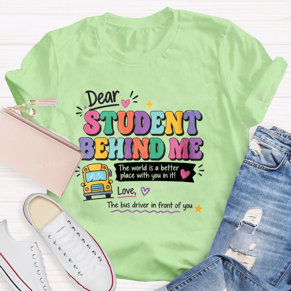 Dear Student Behind Me The World Is A Better Place With You In It Love The Bus Driver In Front Of You T-shirt