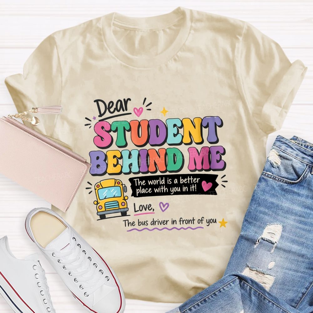 Dear Student Behind Me The World Is A Better Place With You In It Love The Bus Driver In Front Of You T-shirt