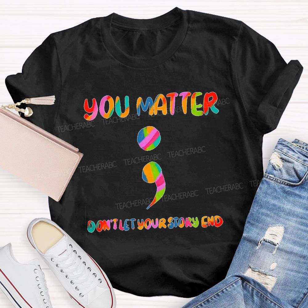 You Matter Don'T Let Your Story End Teacher T-shirt