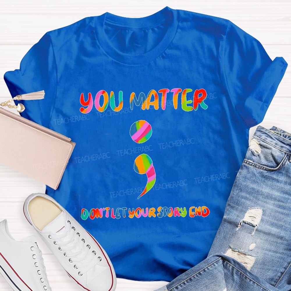 You Matter Don'T Let Your Story End Teacher T-shirt
