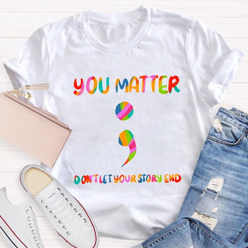 You Matter Don'T Let Your Story End Teacher T-shirt