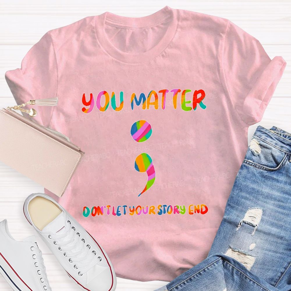 You Matter Don'T Let Your Story End Teacher T-shirt