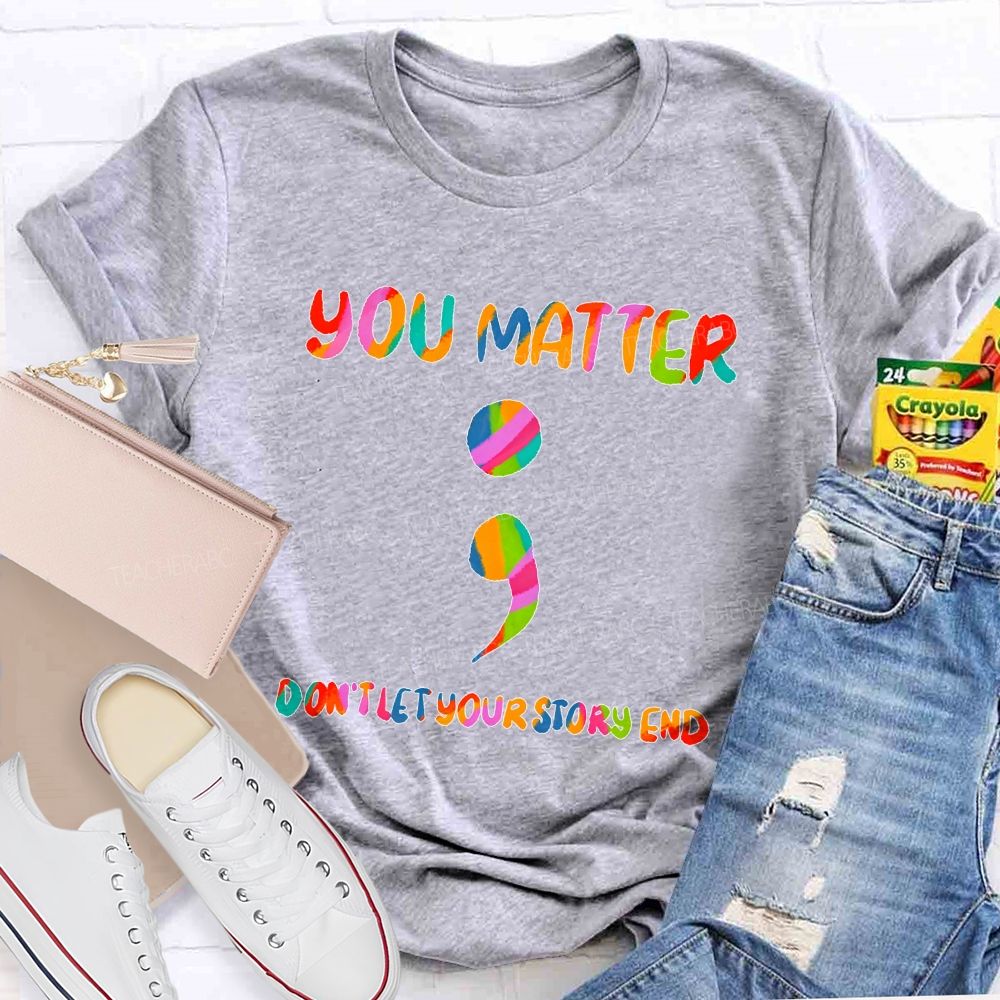 You Matter Don'T Let Your Story End Teacher T-shirt
