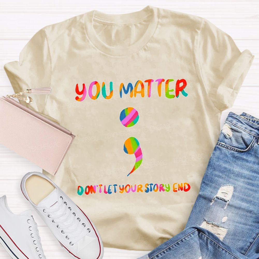 You Matter Don'T Let Your Story End Teacher T-shirt