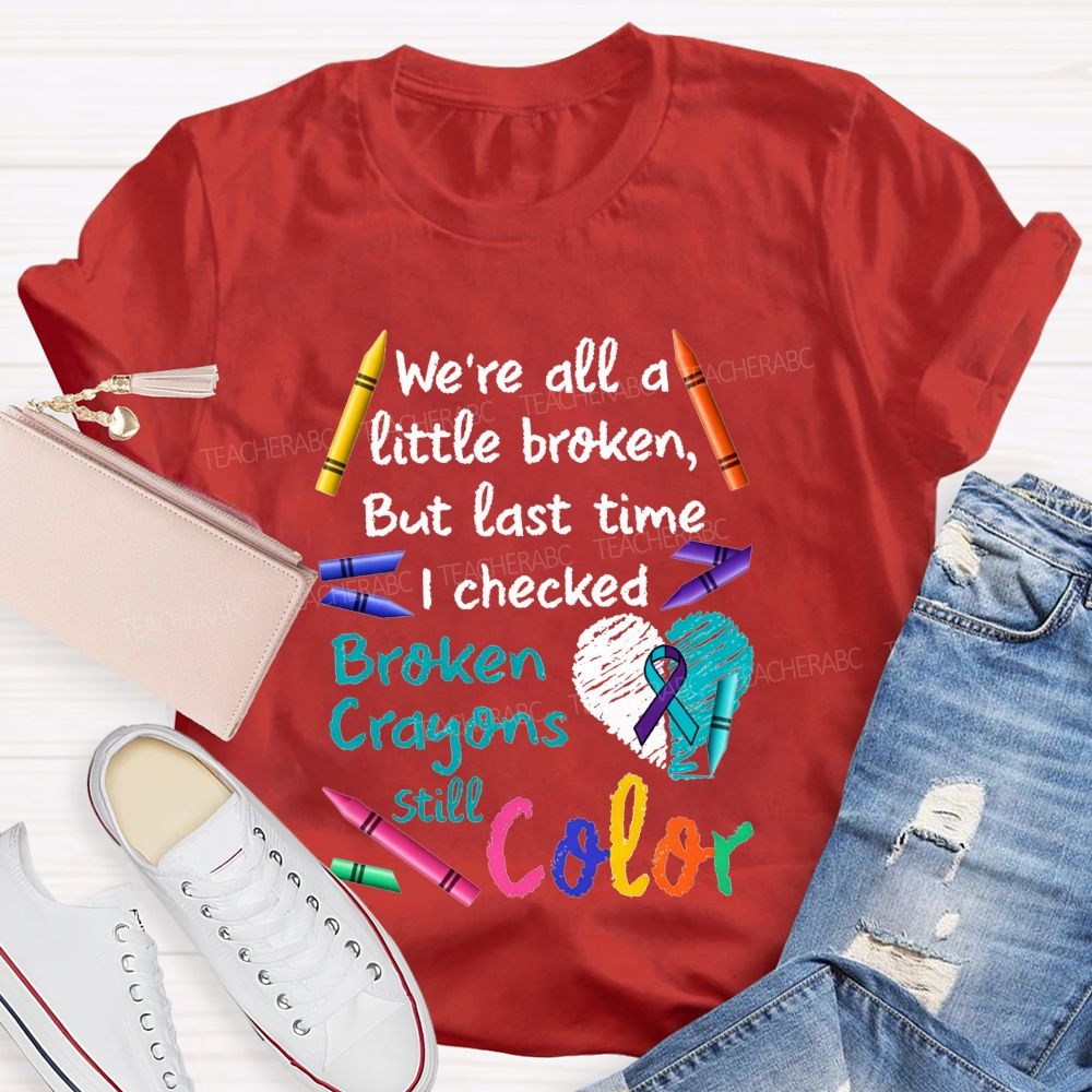 Broken Crayons Still Color Shirt We'Re All A Little Broken Teacher T-shirt