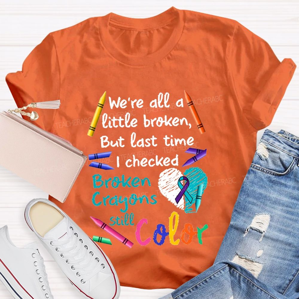 Broken Crayons Still Color Shirt We'Re All A Little Broken Teacher T-shirt