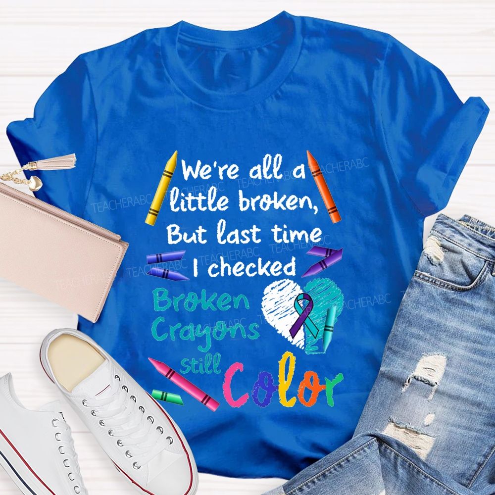Broken Crayons Still Color Shirt We'Re All A Little Broken Teacher T-shirt