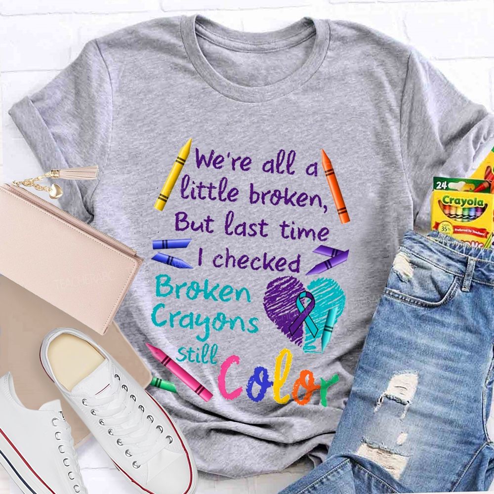 Broken Crayons Still Color Shirt We'Re All A Little Broken Teacher T-shirt
