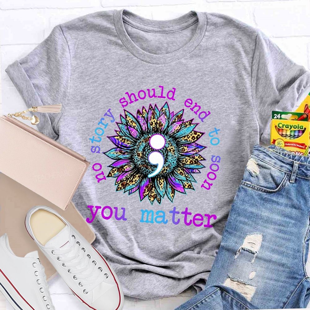 No Story Should End Too Soon You Matter Teacher T-shirt