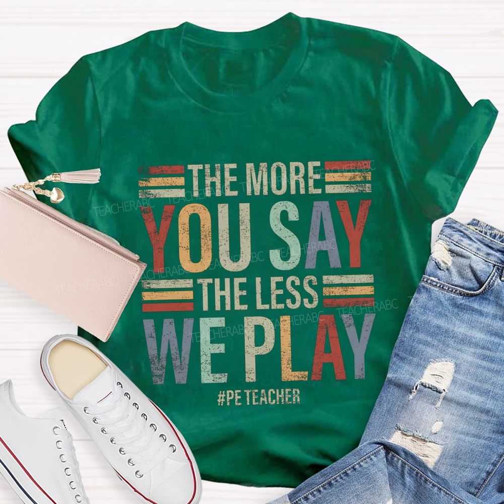 The More You Say The Less We Play Pe Teacher T-Shirt