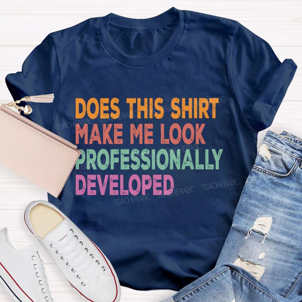 Does This Shirt Make Me Look Professionally Developed Teacher T-shirt