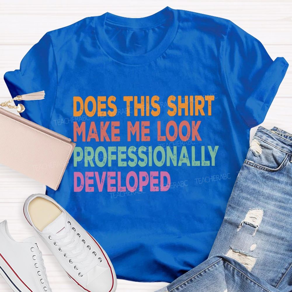 Does This Shirt Make Me Look Professionally Developed Teacher T-shirt