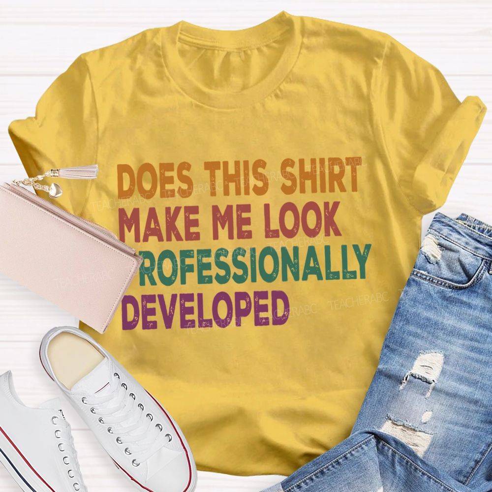 Does This Shirt Make Me Look Professionally Developed Teacher T-shirt