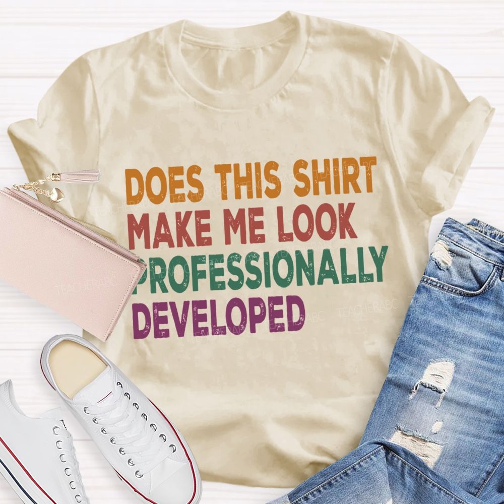 Does This Shirt Make Me Look Professionally Developed Teacher T-shirt