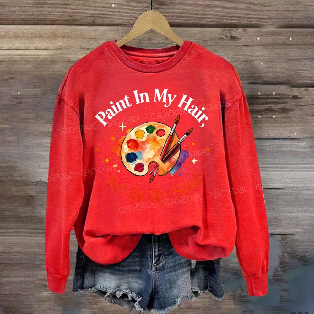 Paint in My Hair Art In My Soul Sweatshirt