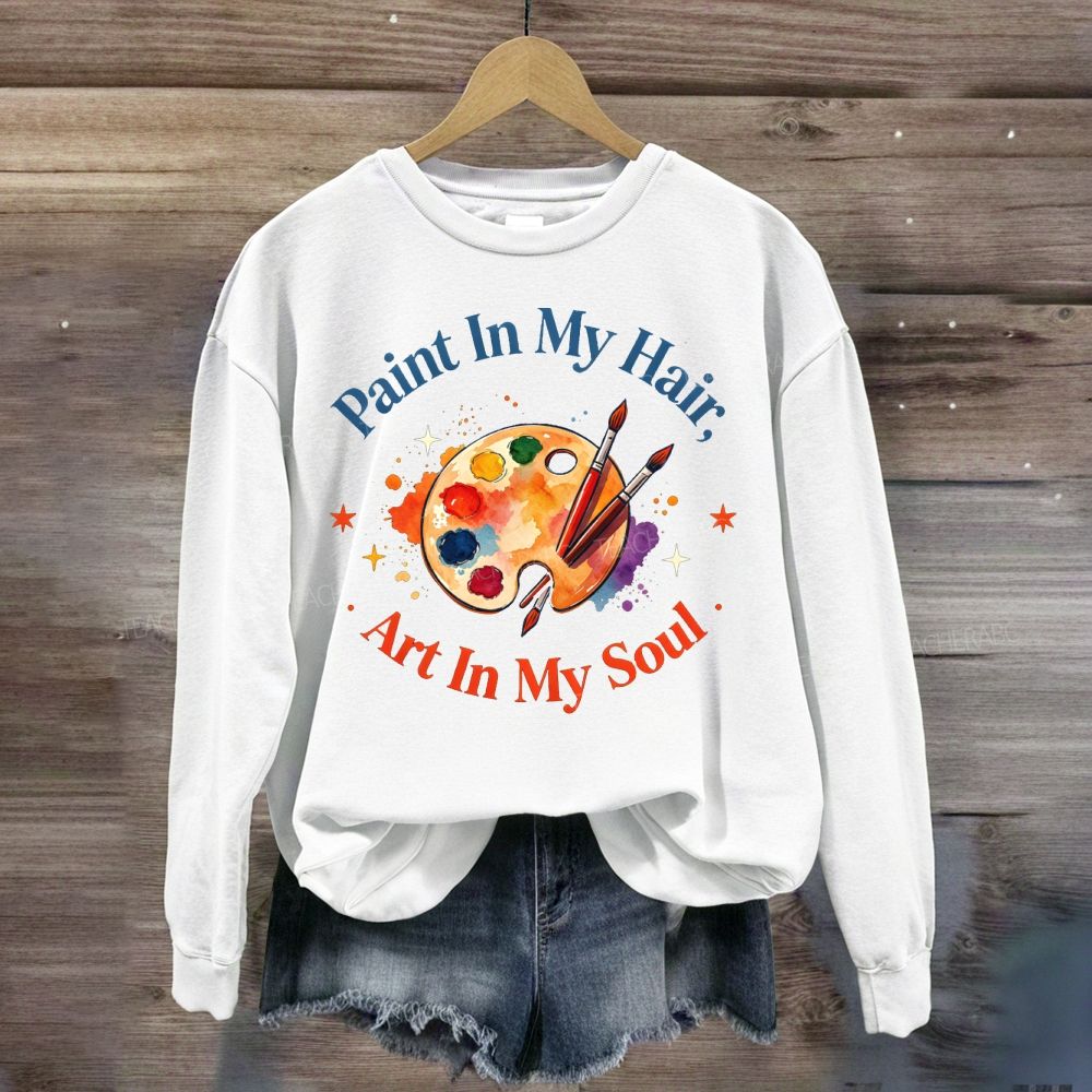 Paint in My Hair Art In My Soul Sweatshirt