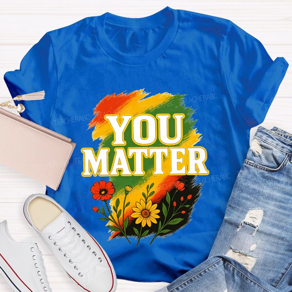 You Matter Vibrant Colors To Celebrate Self‑Worth Teacher T-shirt