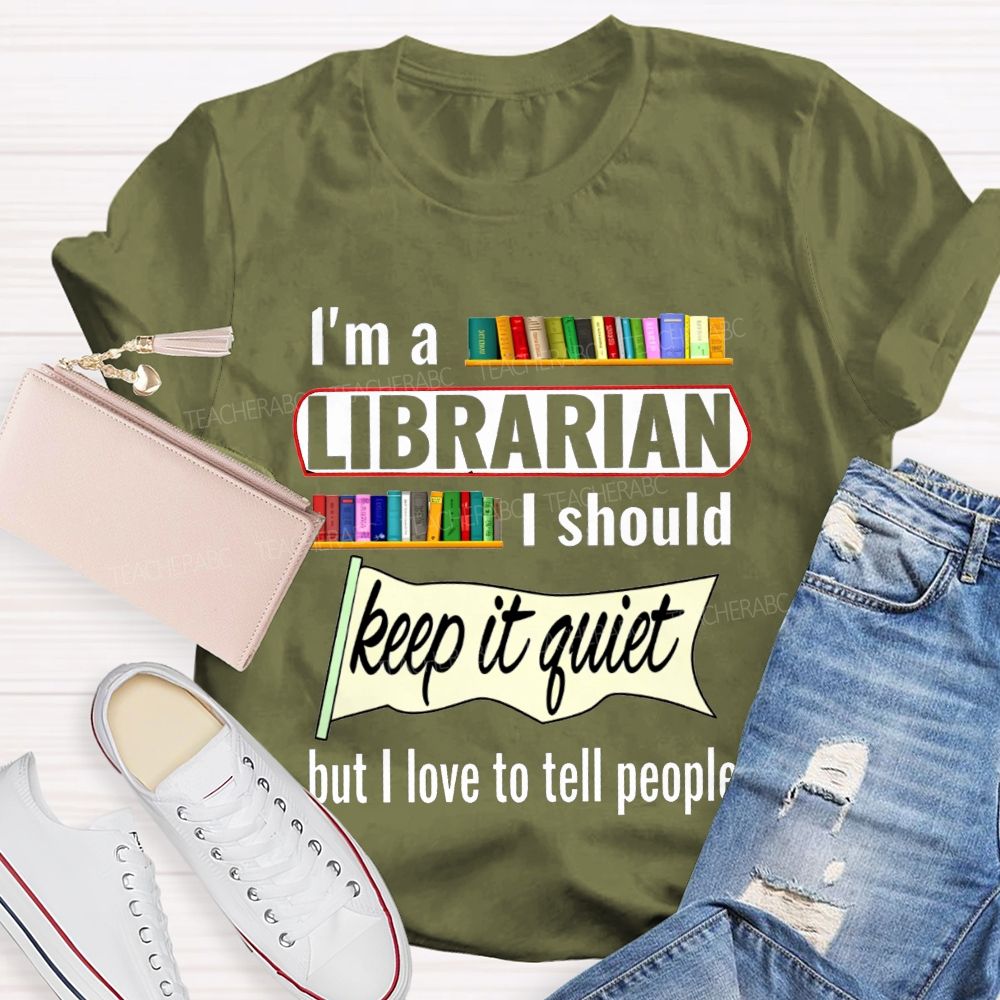 I'M A Librarian I Should Keep It Quiet But I Love To Tell People T-shirt