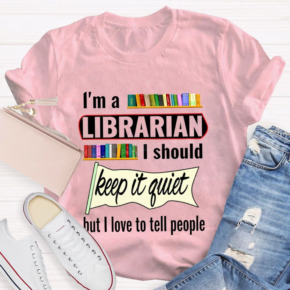 I'M A Librarian I Should Keep It Quiet But I Love To Tell People T-shirt