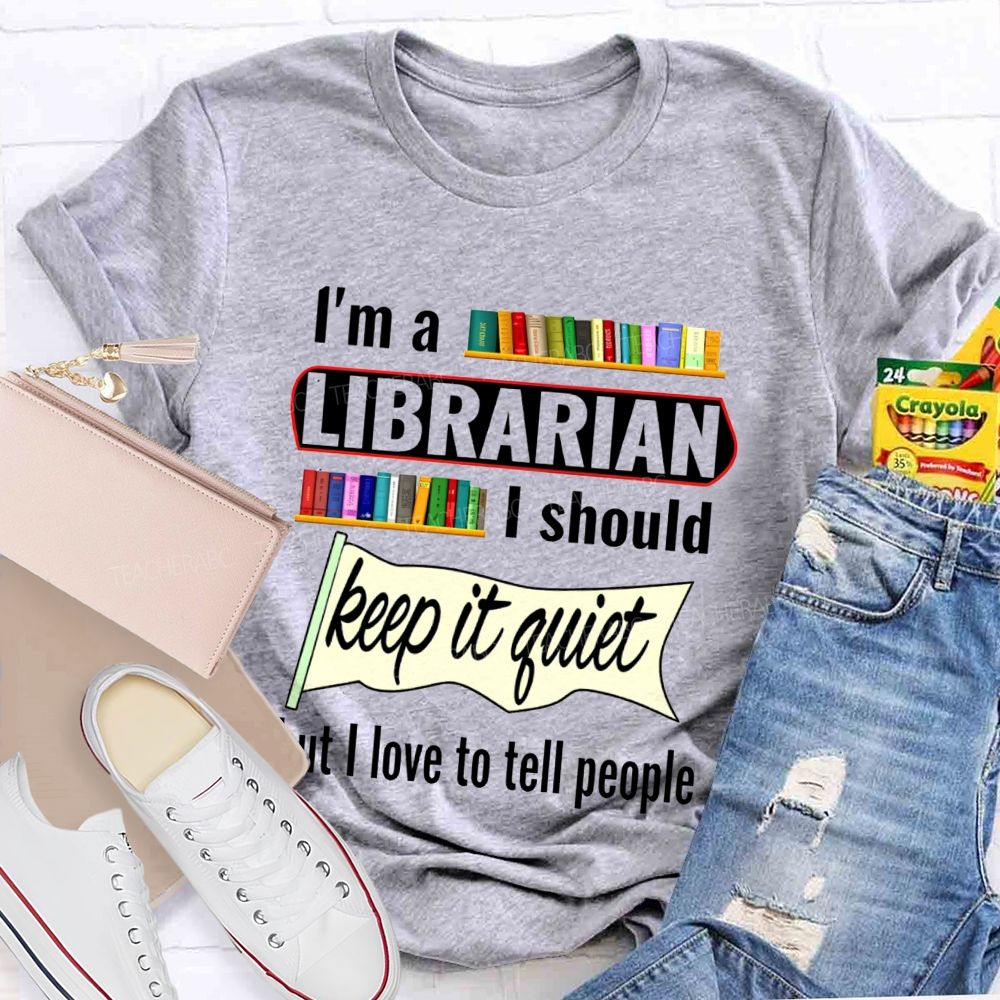 I'M A Librarian I Should Keep It Quiet But I Love To Tell People T-shirt