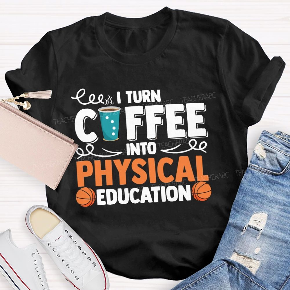 I Turn Coffee Into Physical Education  Teacher T-Shirt