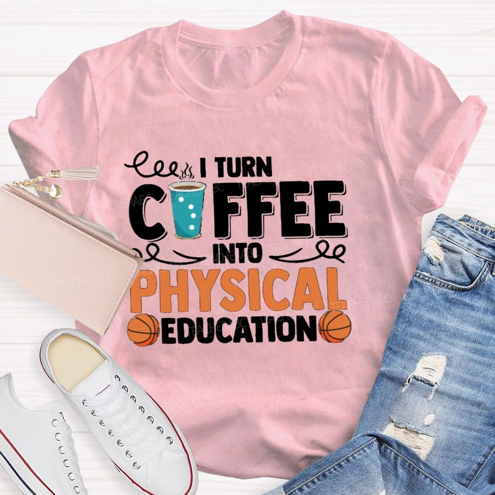 I Turn Coffee Into Physical Education  Teacher T-Shirt