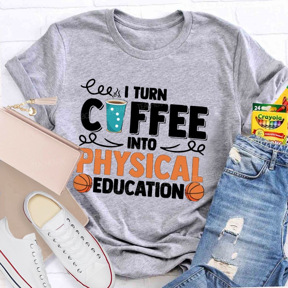 I Turn Coffee Into Physical Education  Teacher T-Shirt