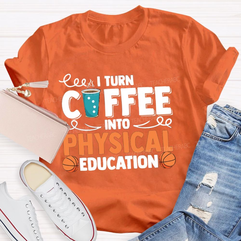 I Turn Coffee Into Physical Education  Teacher T-Shirt