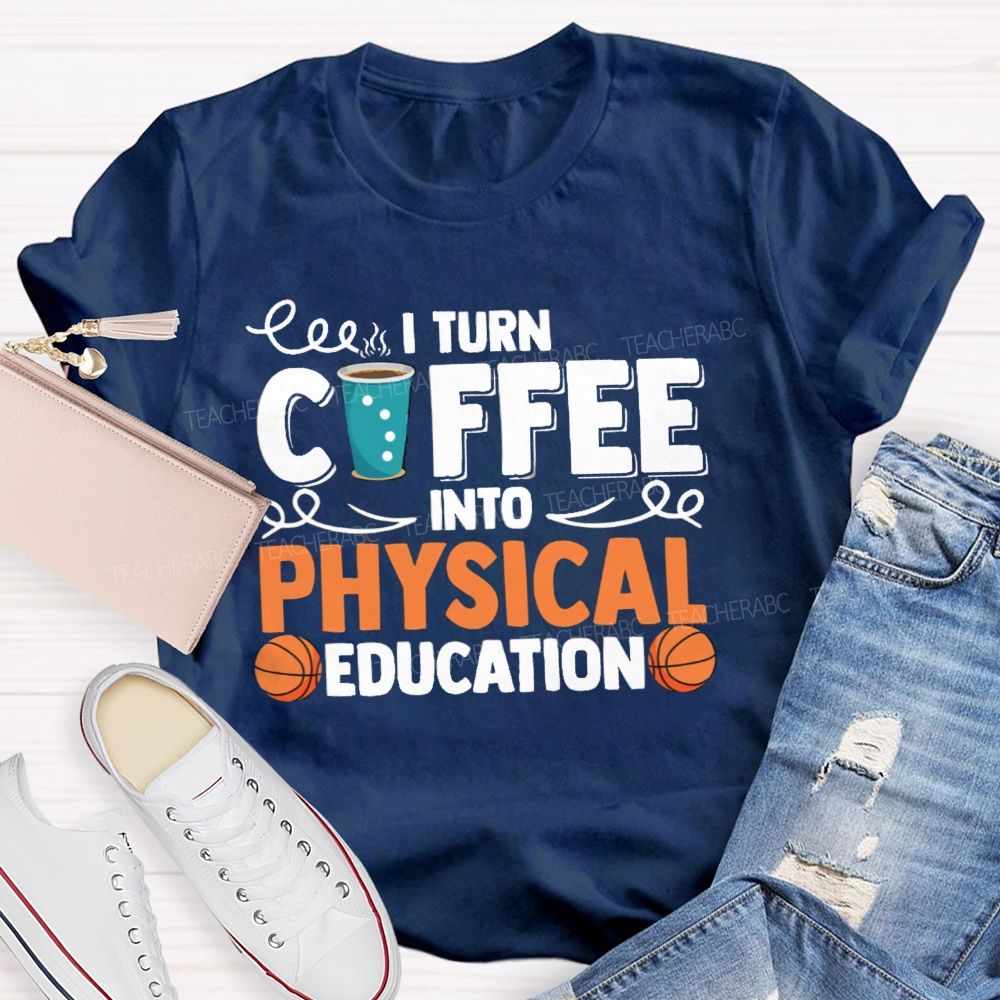 I Turn Coffee Into Physical Education  Teacher T-Shirt