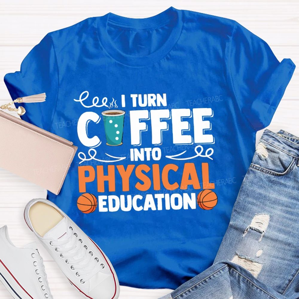 I Turn Coffee Into Physical Education  Teacher T-Shirt