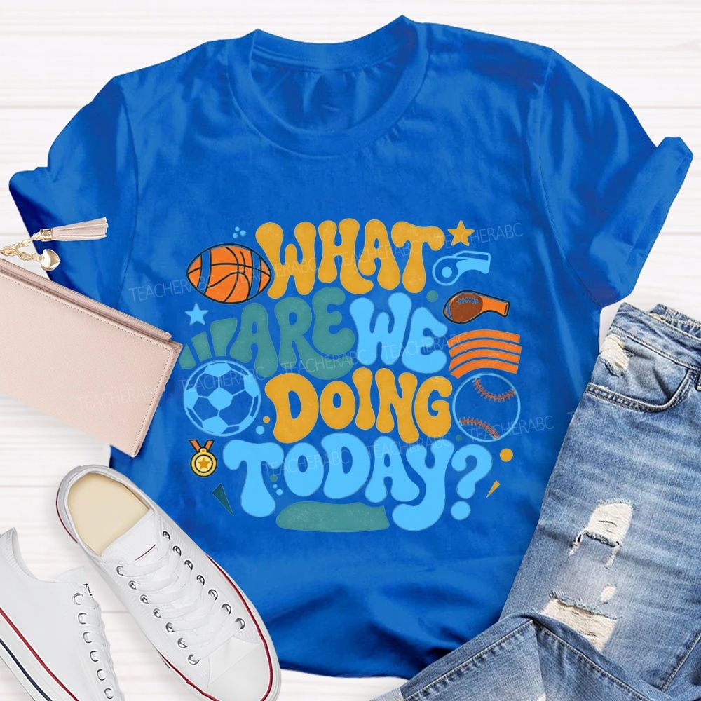 Sports Events What Are We Doing Today PE Teacher T-Shirt