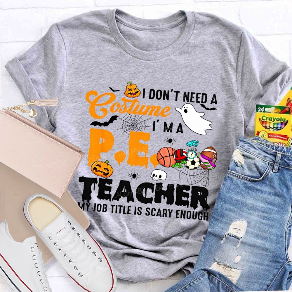 I Don'T Need A Costume I'M A Pe Teacher My Job Title Is Scary Enough T-shirt