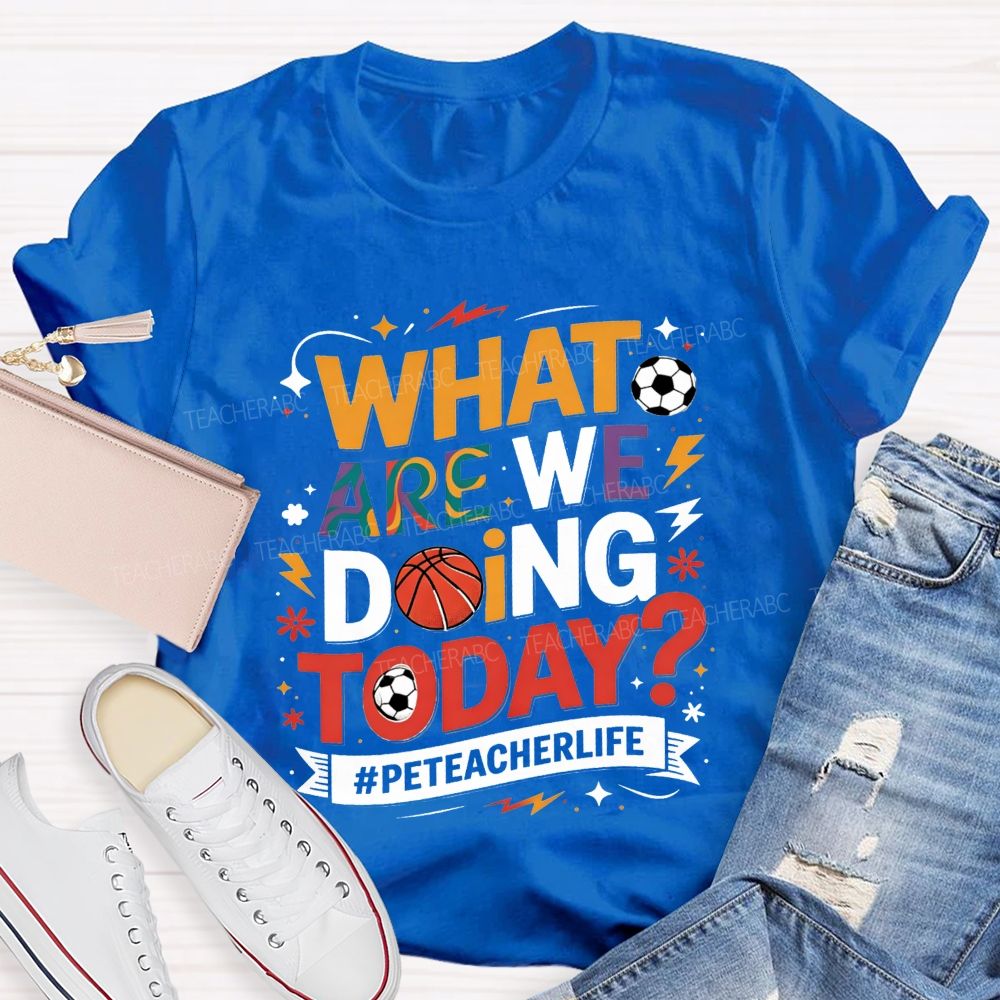 What Are We Doing Today Pe Teacher Life T-shirt