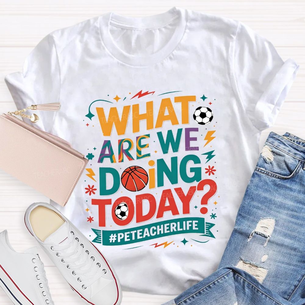What Are We Doing Today Pe Teacher Life T-shirt