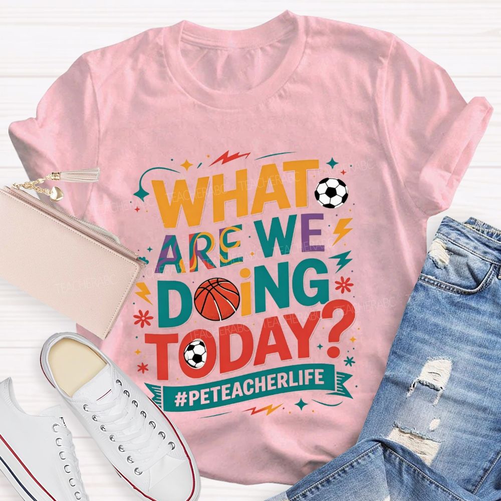 What Are We Doing Today Pe Teacher Life T-shirt