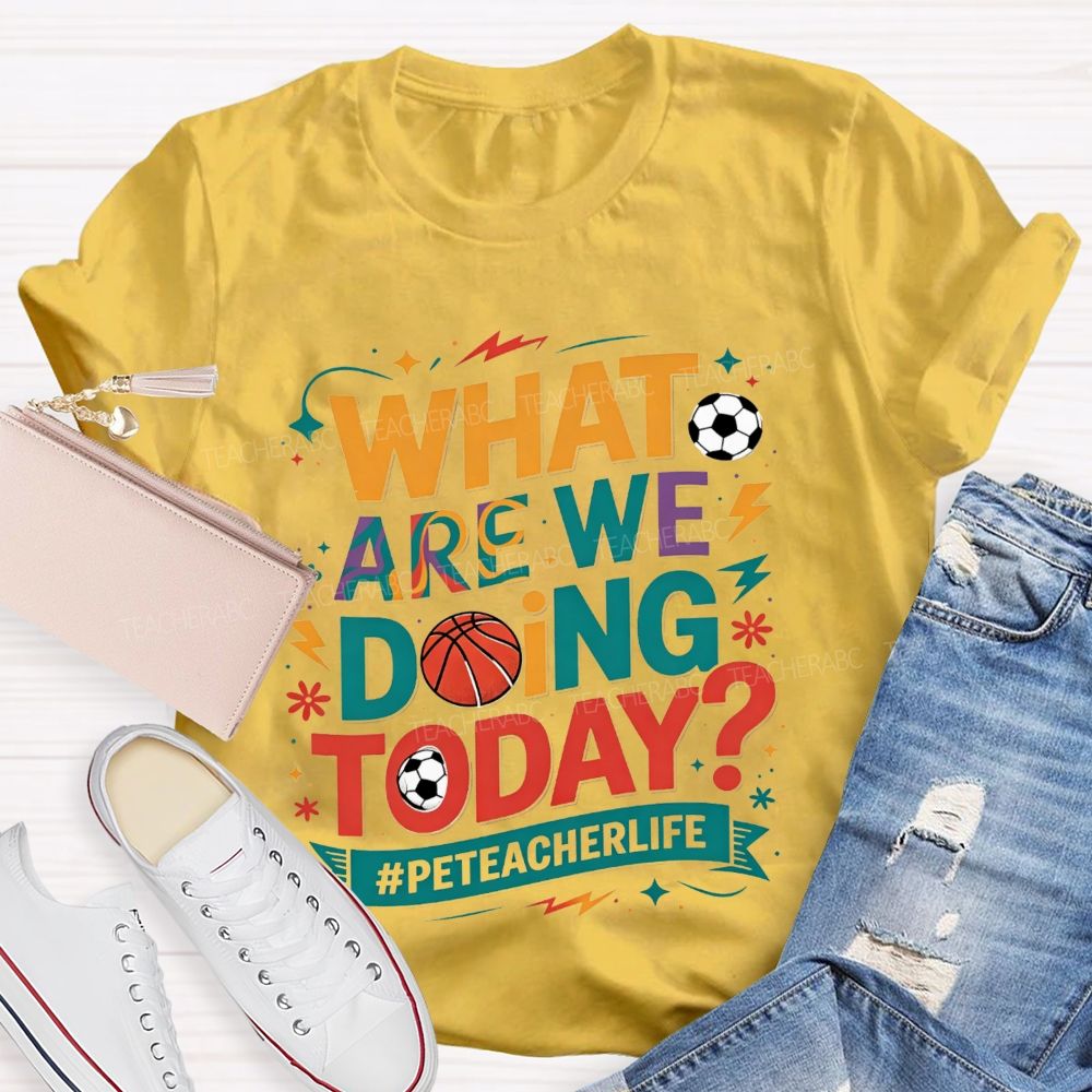 What Are We Doing Today Pe Teacher Life T-shirt