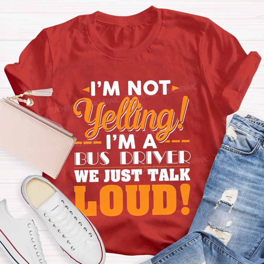 I'M Not Yelling I'M A Bus Driver We Just Talk Loud T-shirt