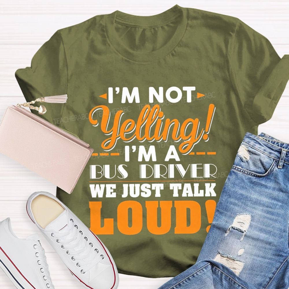I'M Not Yelling I'M A Bus Driver We Just Talk Loud T-shirt