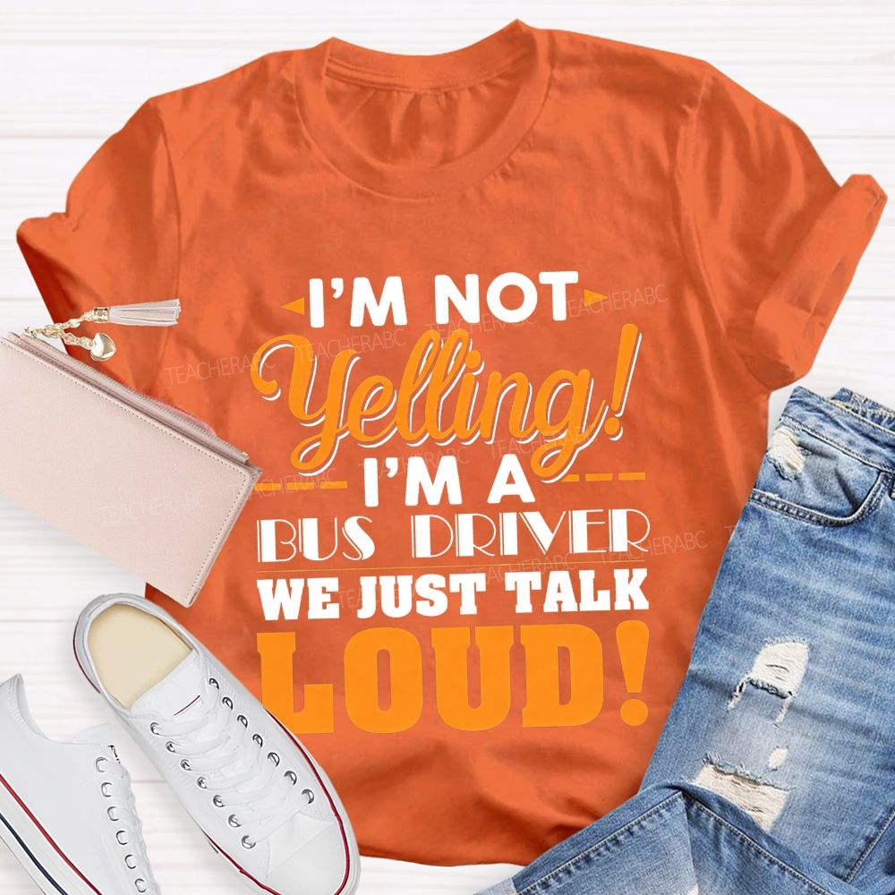 I'M Not Yelling I'M A Bus Driver We Just Talk Loud T-shirt