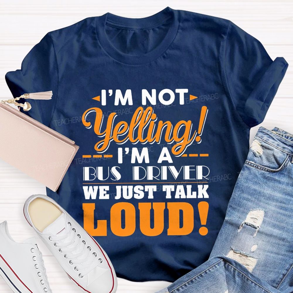 I'M Not Yelling I'M A Bus Driver We Just Talk Loud T-shirt