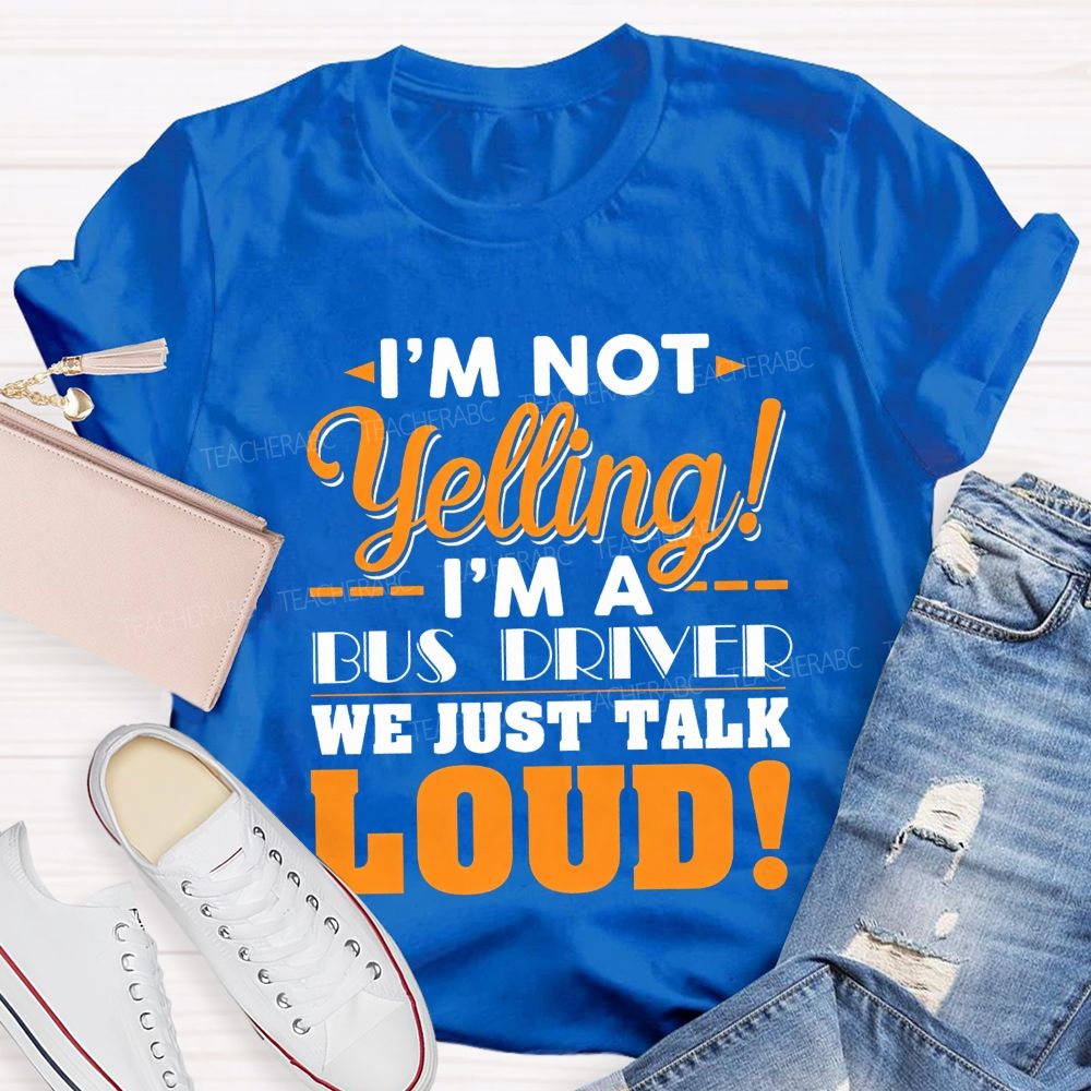 I'M Not Yelling I'M A Bus Driver We Just Talk Loud T-shirt
