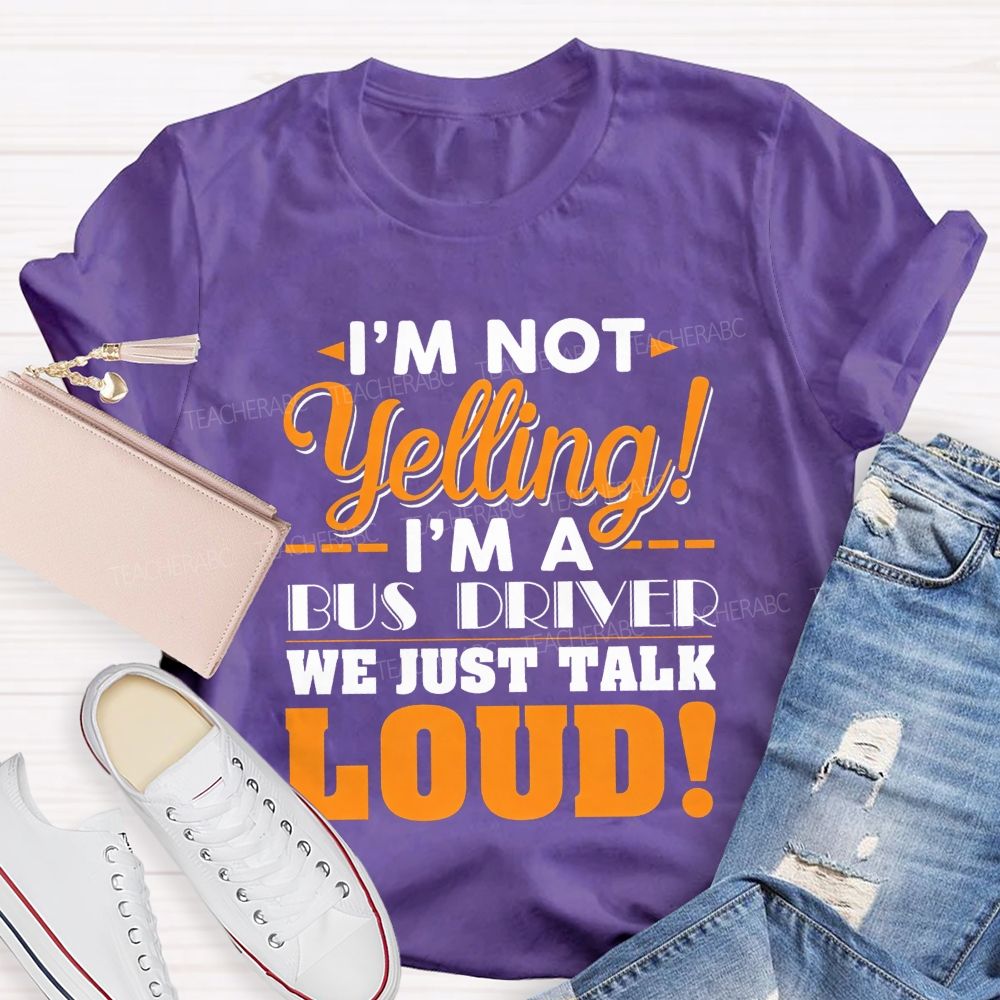I'M Not Yelling I'M A Bus Driver We Just Talk Loud T-shirt