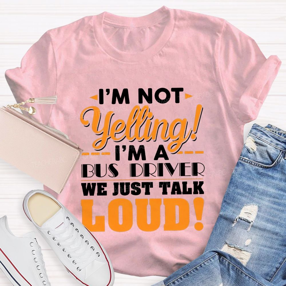 I'M Not Yelling I'M A Bus Driver We Just Talk Loud T-shirt