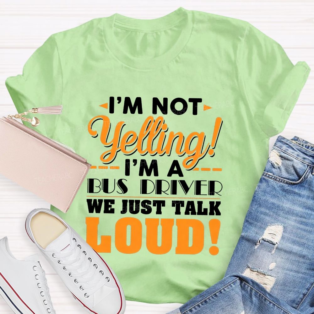 I'M Not Yelling I'M A Bus Driver We Just Talk Loud T-shirt