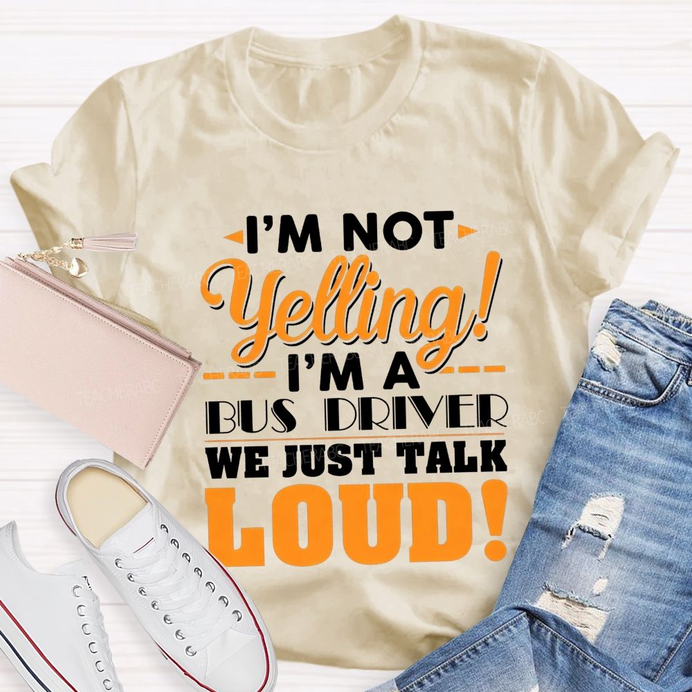 I'M Not Yelling I'M A Bus Driver We Just Talk Loud T-shirt