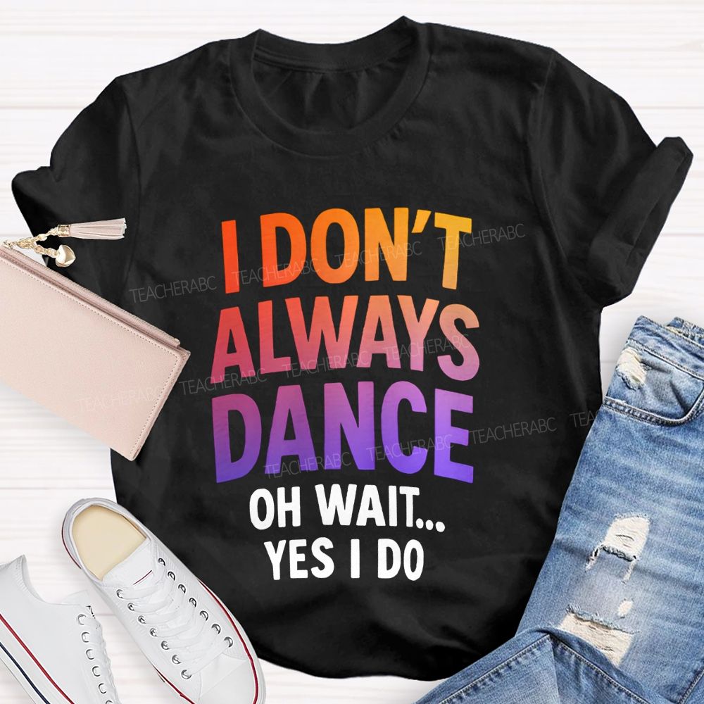I Don'T Always Dance Oh Wait Yes I Do Gradient text Teacher T-shirt