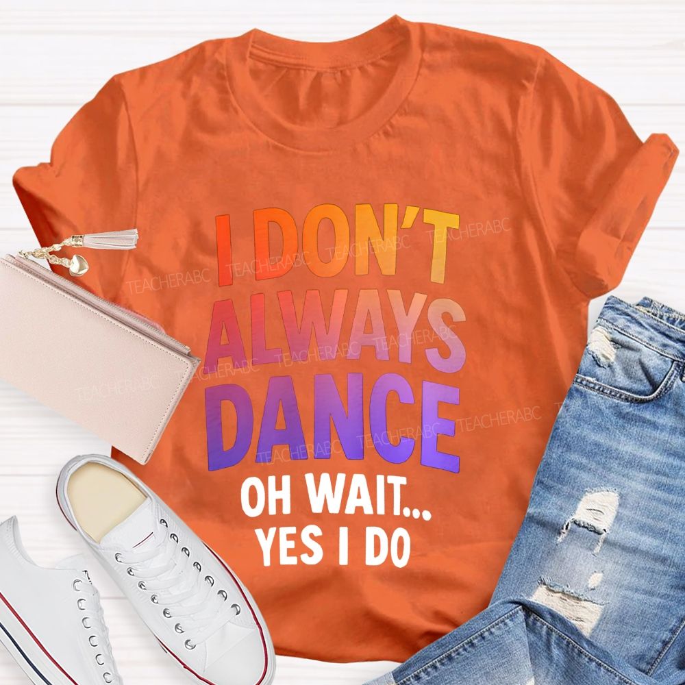 I Don'T Always Dance Oh Wait Yes I Do Gradient text Teacher T-shirt