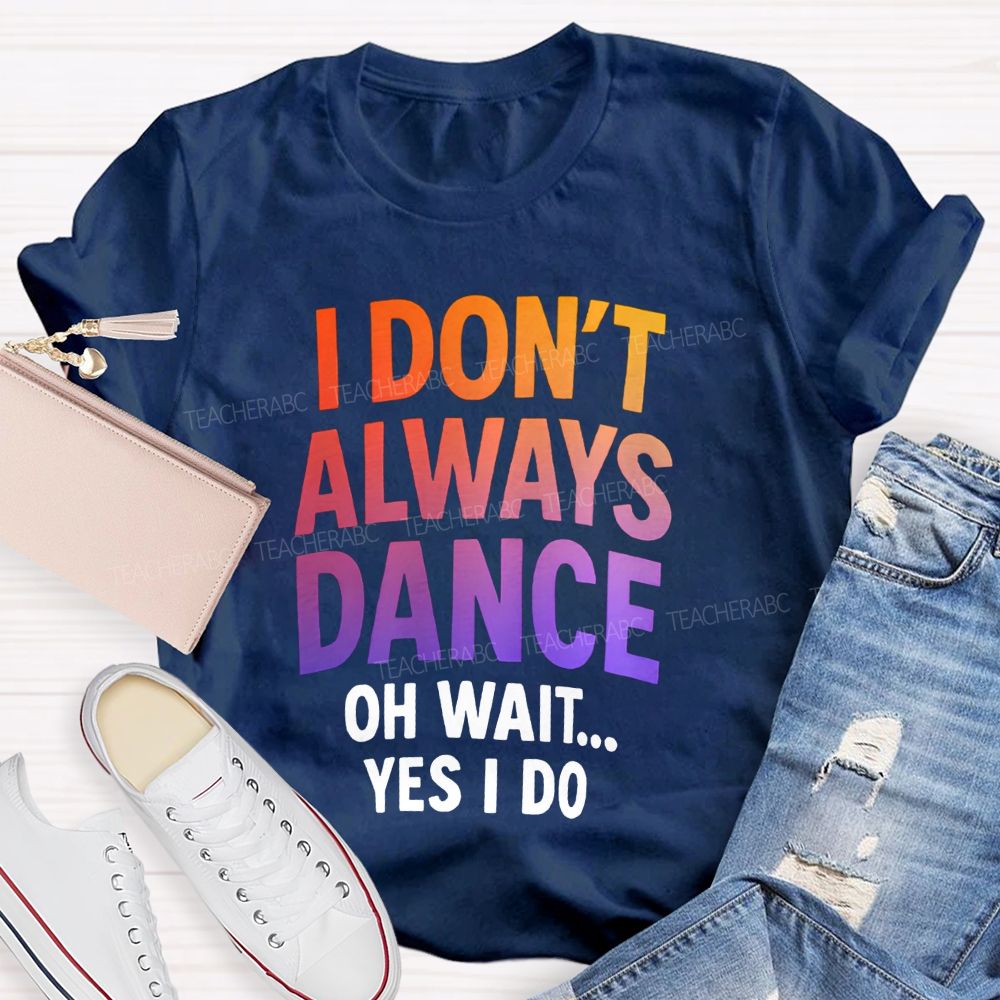 I Don'T Always Dance Oh Wait Yes I Do Gradient text Teacher T-shirt