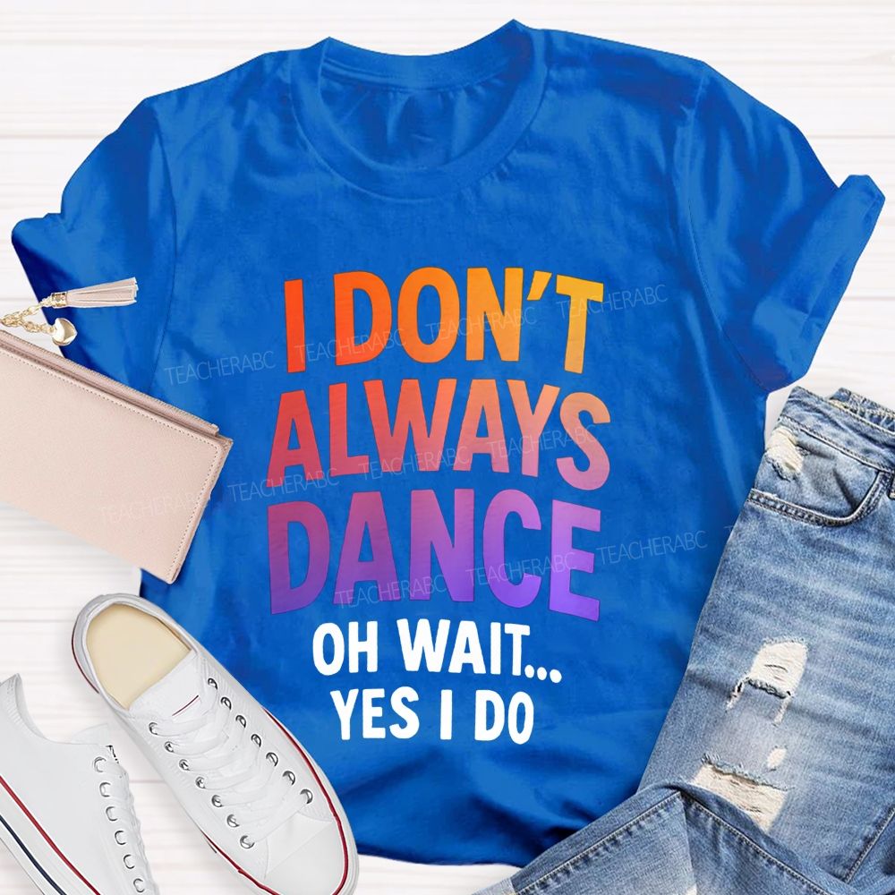 I Don'T Always Dance Oh Wait Yes I Do Gradient text Teacher T-shirt