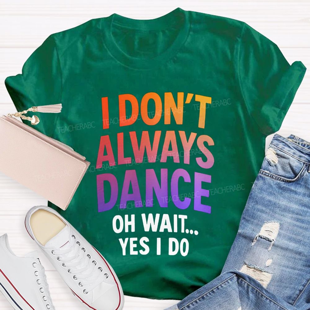 I Don'T Always Dance Oh Wait Yes I Do Gradient text Teacher T-shirt